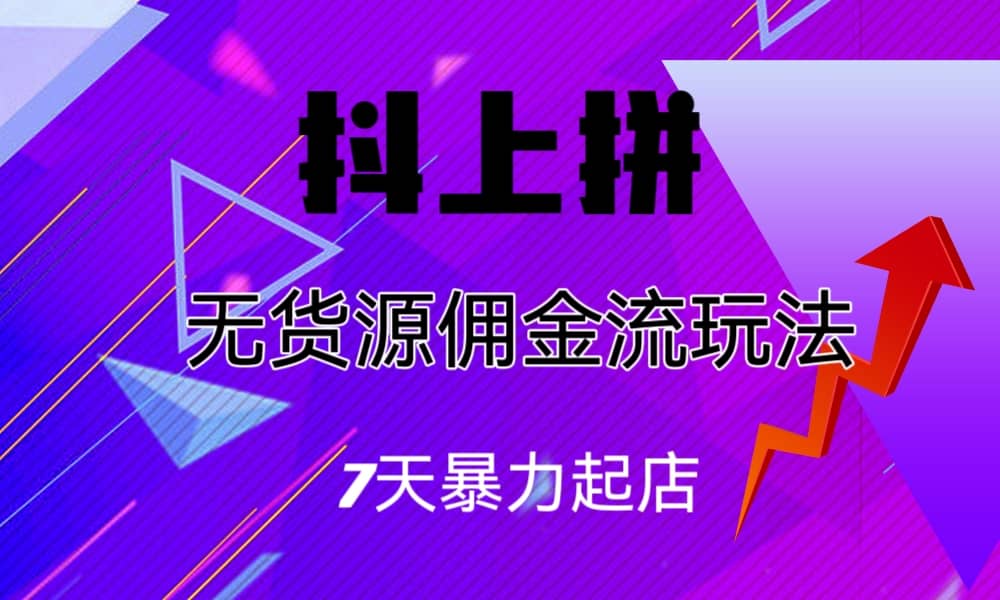 项目-抖上拼无货源佣金流玩法，7天暴力起店，月入过万骑士资源网(1)