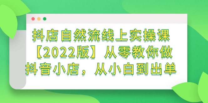 项目-抖店自然流线上实操课【2022版】从零教你做抖音小店，从小白到出单骑士资源网(1)