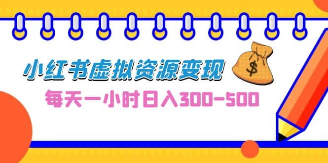 项目-0成本副业项目，每天一小时日入300-500，小红书虚拟资源变现（教程 素材）骑士资源网(1)