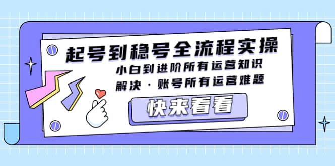 项目-起号到稳号全流程实操，小白到进阶所有运营知识，解决·账号所有运营难题骑士资源网(1)