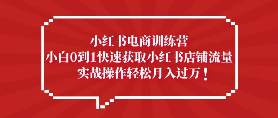 项目-小红书电商训练营，小白0到1快速获取小红书店铺流量骑士资源网(1)