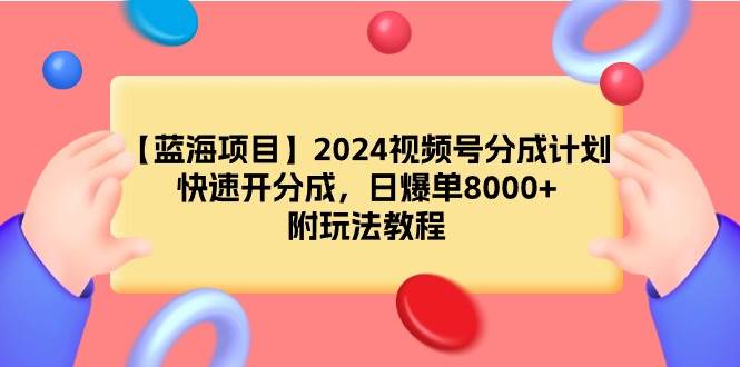 项目-【蓝海项目】2024视频号分成计划，快速开分成，日爆单8000+，附玩法教程骑士资源网(1)