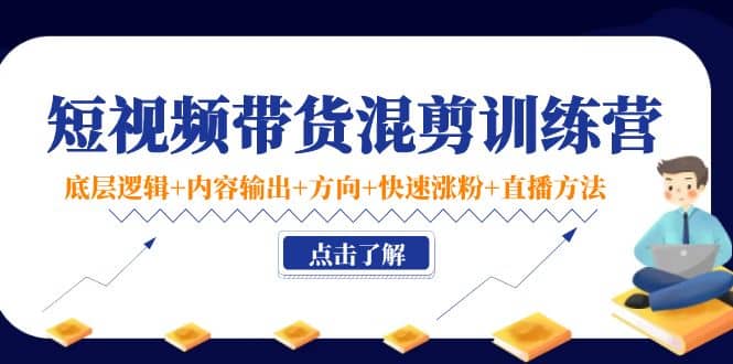 项目-短视频带货混剪训练营：底层逻辑 内容输出 方向 快速涨粉 直播方法！骑士资源网(1)