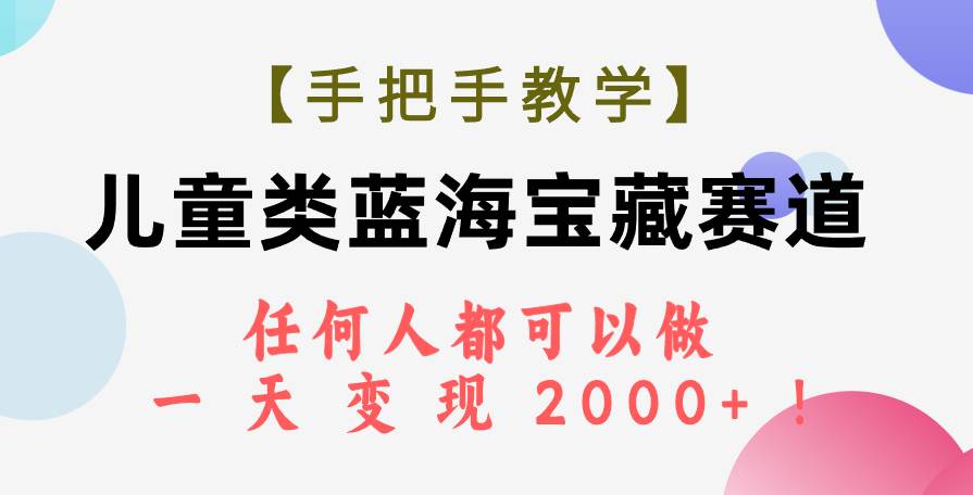 【手把手教学】儿童类蓝海宝藏赛道项目变现，任何人都可以做，一天轻松变现2000 ！