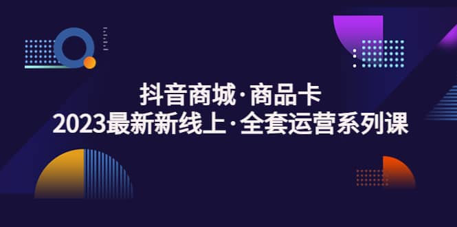 项目-抖音商城·商品卡，2023最新新线上·全套运营系列课骑士资源网(1)