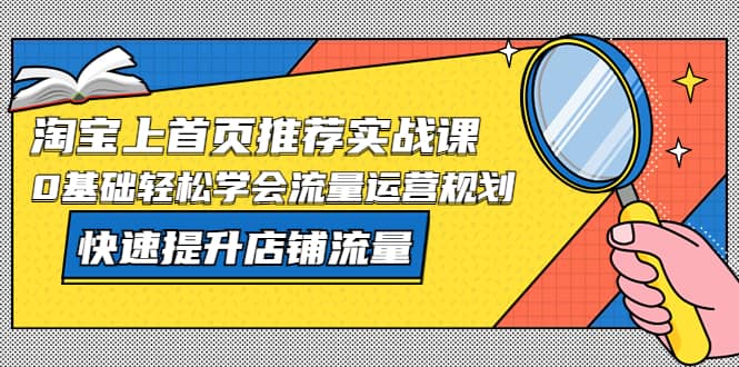 项目-淘宝上首页/推荐实战课：0基础轻松学会流量运营规划，快速提升店铺流量骑士资源网(1)