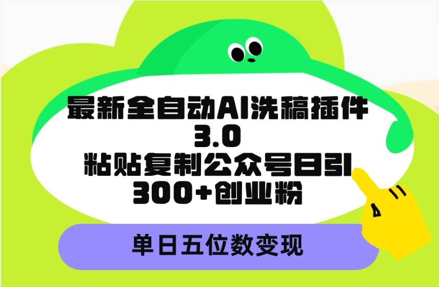 项目-最新全自动AI洗稿插件3.0，粘贴复制公众号日引300+创业粉，单日五位数变现骑士资源网(1)