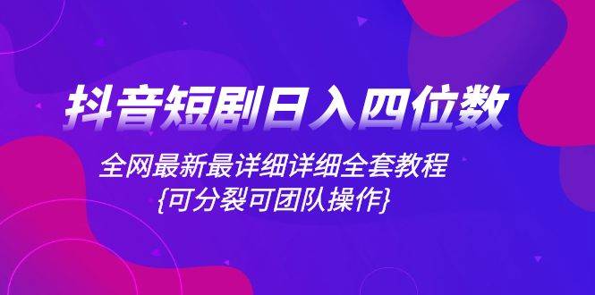 项目-抖音短剧日入四位数，全网最新最详细详细全套教程{可分裂可团队操作}骑士资源网(1)