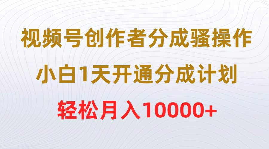 项目-视频号创作者分成骚操作，小白1天开通分成计划，轻松月入10000+骑士资源网(1)