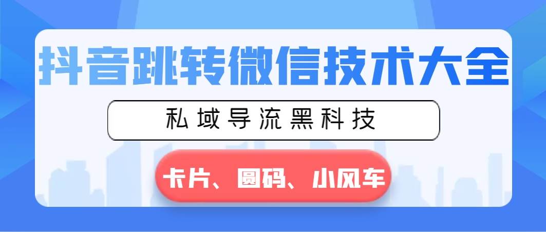 项目-抖音跳转微信技术大全，私域导流黑科技—卡片圆码小风车骑士资源网(1)