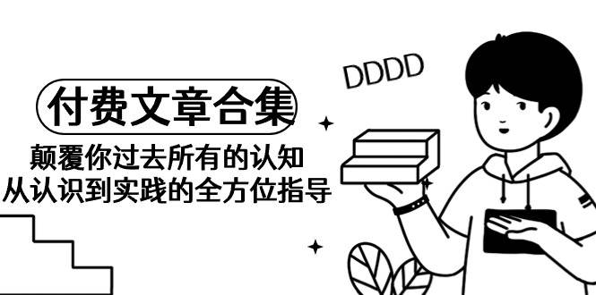 项目-《某公众号付费文章合集》颠覆你过去所有的认知 从认识到实践的全方位指导骑士资源网(1)