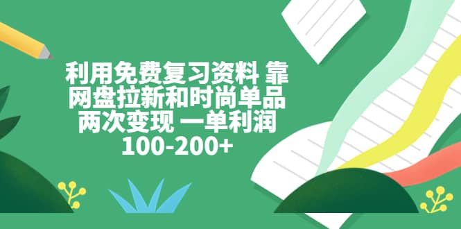 项目-利用免费复习资料 靠网盘拉新和时尚单品两次变现 一单利润100-200骑士资源网(1)