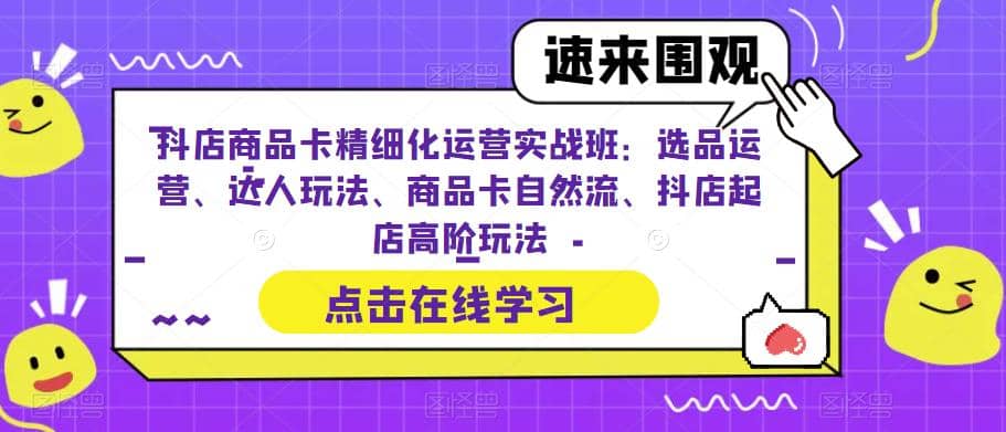 项目-抖店商品卡精细化运营实操班：选品运营、达人玩法、商品卡自然流、抖店起店骑士资源网(1)