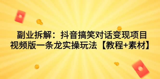 项目-副业拆解：抖音搞笑对话变现项目，视频版一条龙实操玩法【教程 素材】骑士资源网(1)