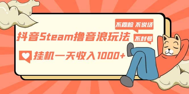 项目-抖音Steam撸音浪玩法 不露脸 不说话 不封号 社恐人群福音骑士资源网(1)