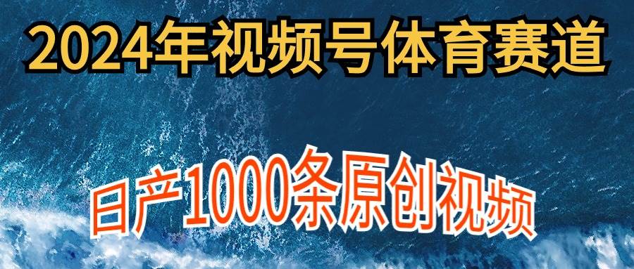 项目-2024年体育赛道视频号，新手轻松操作， 日产1000条原创视频,多账号多撸分成骑士资源网(1)