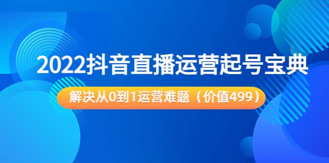 项目-2022抖音直播运营起号宝典：解决从0到1运营难题（价值499）骑士资源网(1)