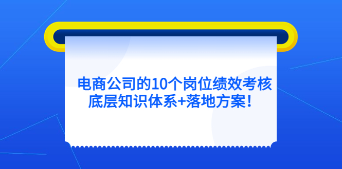 项目-电商公司的10个岗位绩效考核的底层知识体系 落地方案骑士资源网(1)