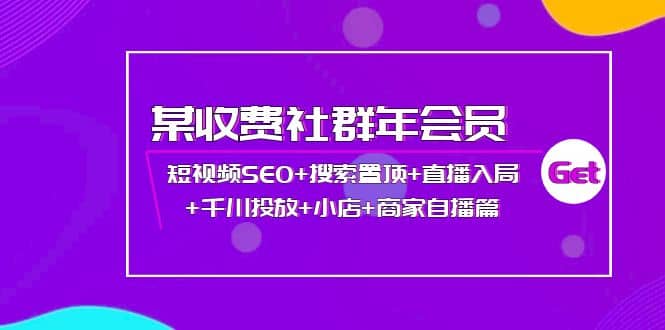 项目-某收费社群年会员：短视频SEO 搜索置顶 直播入局 千川投放 小店 商家自播篇骑士资源网(1)