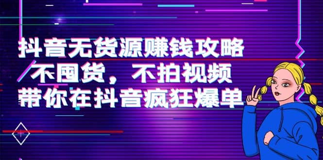 项目-抖音无货源赚钱攻略，不囤货，不拍视频，带你在抖音疯狂爆单骑士资源网(1)