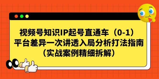 项目-视频号知识IP起号直通车（0-1），平台差异一次讲透入局分析打法指南（实战案例精细拆解）骑士资源网(1)