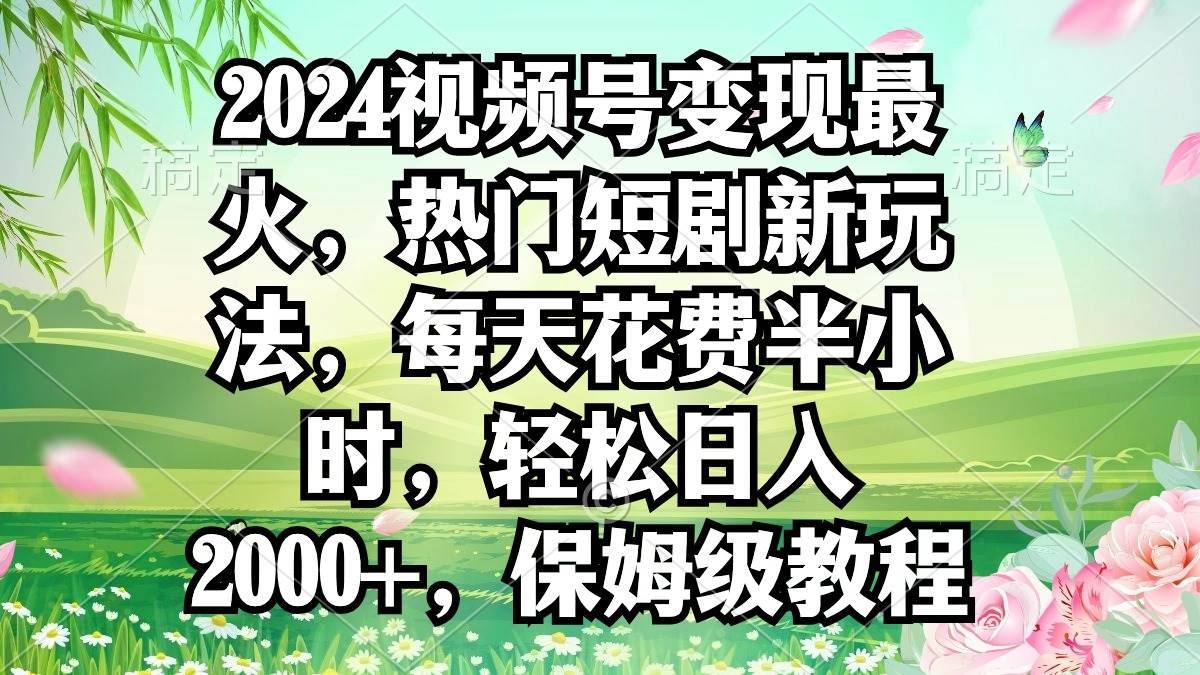 项目-2024视频号变现最火，热门短剧新玩法，每天花费半小时，轻松日入2000+，&#8230;骑士资源网(1)