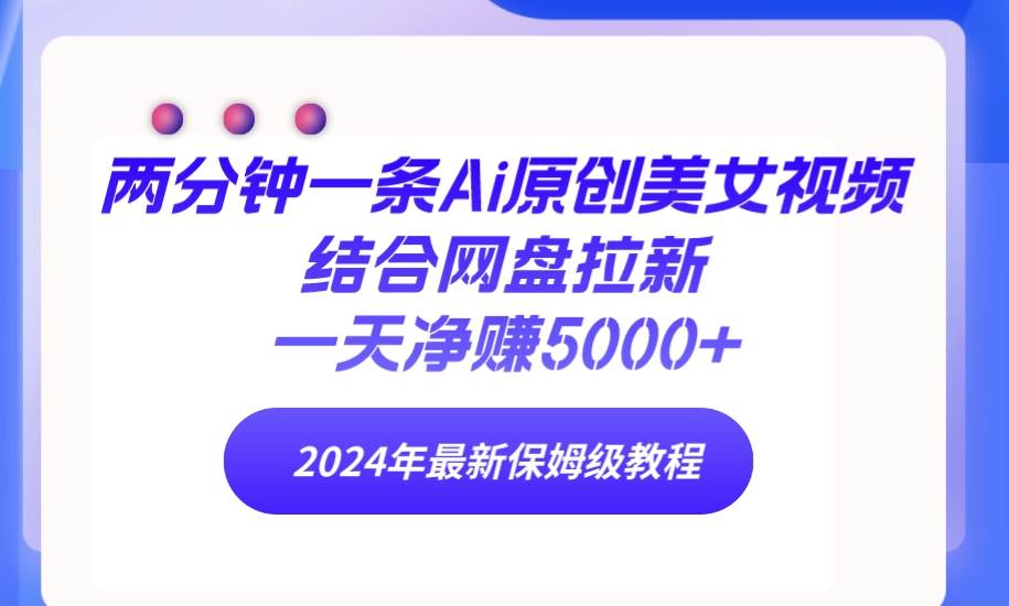 项目-两分钟一条Ai原创美女视频结合网盘拉新，一天净赚5000+ 24年最新保姆级教程骑士资源网(1)