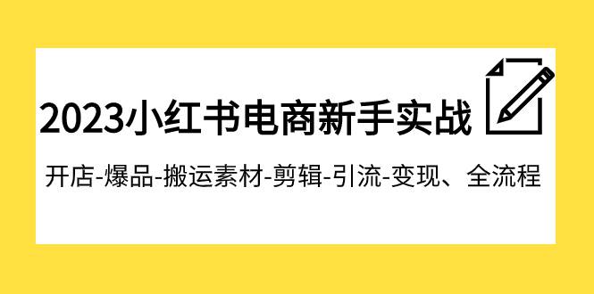 项目-2023小红书电商新手实战课程，开店-爆品-搬运素材-剪辑-引流-变现、全流程骑士资源网(1)