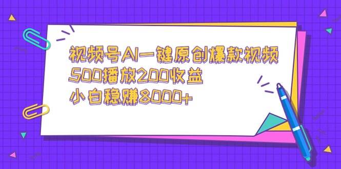 项目-视频号AI一键原创爆款视频，500播放200收益，小白稳赚8000+骑士资源网(1)