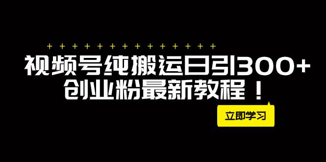 外面卖2580视频号纯搬运日引300 创业粉最新教程！