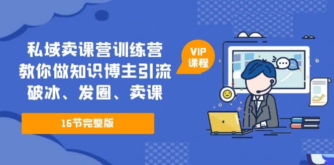 项目-私域卖课营训练营：教你做知识博主引流、破冰、发圈、卖课（16节课完整版）骑士资源网(1)