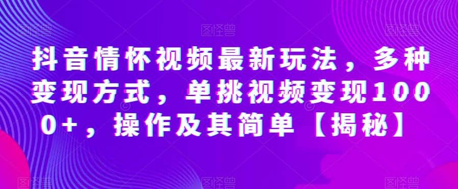 项目-抖音情怀视频最新玩法，多种变现方式，单挑视频变现1000 ，操作及其简单【揭秘】骑士资源网(1)