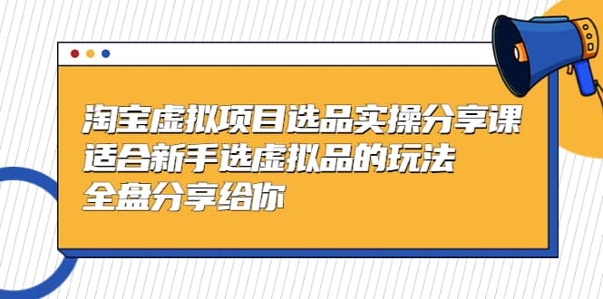 项目-淘宝虚拟项目选品实操分享课，适合新手选虚拟品的玩法 全盘分享给你骑士资源网(1)