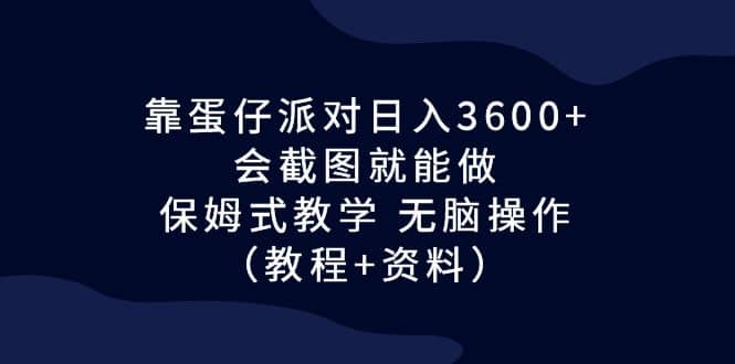 项目-靠蛋仔派对日入3600 ，会截图就能做，保姆式教学 无脑操作（教程 资料）骑士资源网(1)