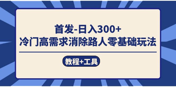 项目-首发日入300   冷门高需求消除路人零基础玩法（教程 工具）骑士资源网(1)