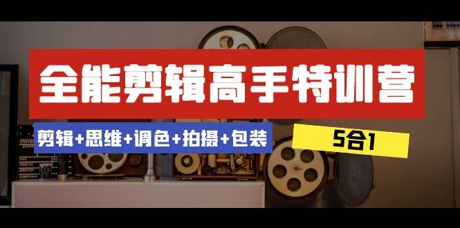 项目-全能剪辑-高手特训营：剪辑 思维 调色 拍摄 包装（5合1）53节课骑士资源网(1)