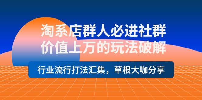 项目-淘系店群人必进社群，价值上万的玩法破解，行业流行打法汇集，草根大咖分享骑士资源网(1)