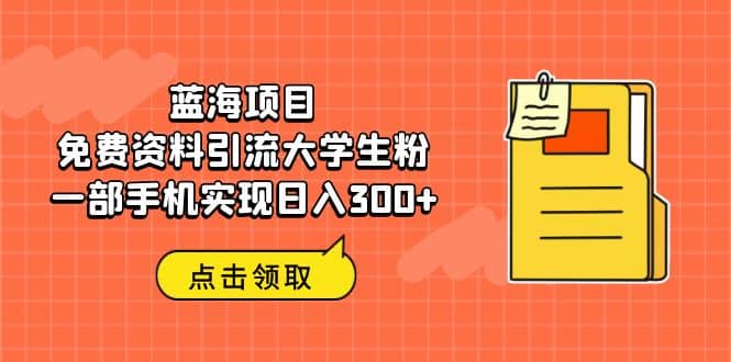 项目-蓝海项目，免费资料引流大学生粉一部手机实现日入300骑士资源网(1)