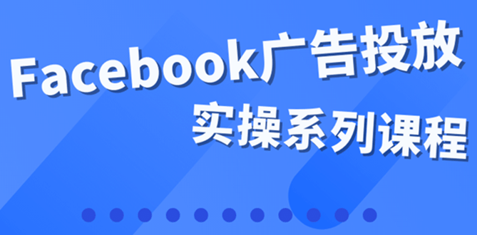 项目-百万级广告操盘手带你玩Facebook全系列投放：运营和广告优化技能实操骑士资源网(1)