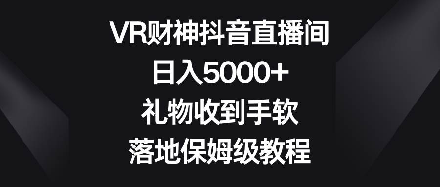 项目-VR财神抖音直播间，日入5000 ，礼物收到手软，落地保姆级教程骑士资源网(1)