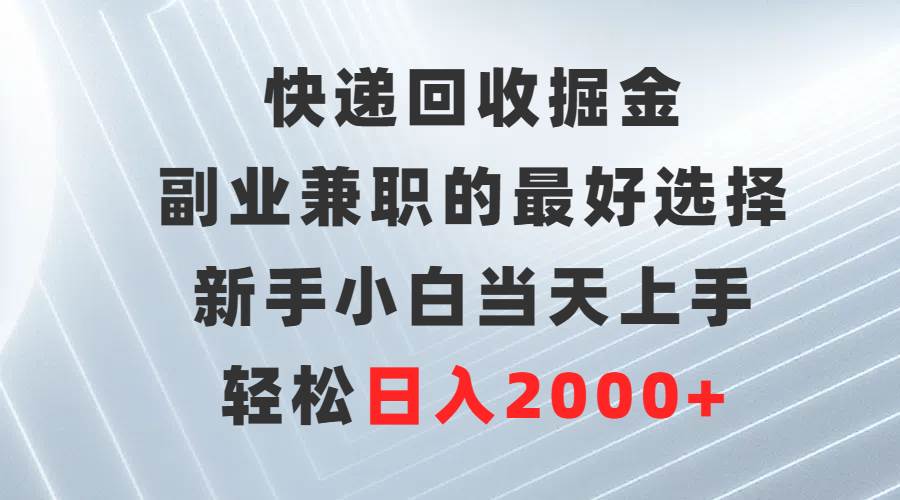 项目-快递回收掘金，副业兼职的最好选择，新手小白当天上手，轻松日入2000+骑士资源网(1)