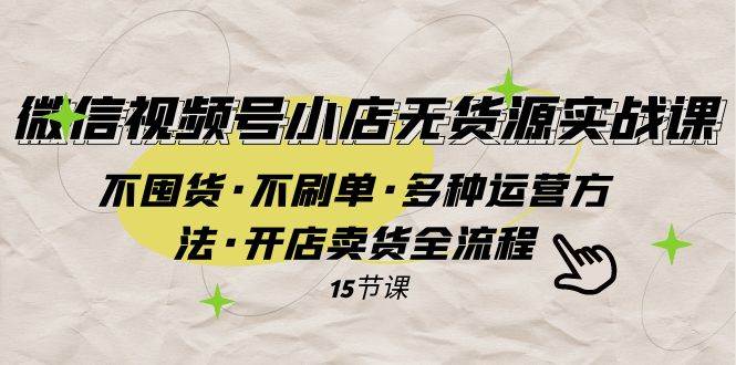 项目-微信视频号小店无货源实战 不囤货·不刷单·多种运营方法·开店卖货全流程骑士资源网(1)