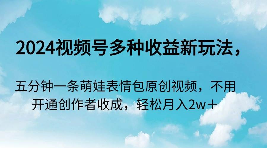 项目-2024视频号多种收益新玩法，五分钟一条萌娃表情包原创视频，不用开通创&#8230;骑士资源网(1)