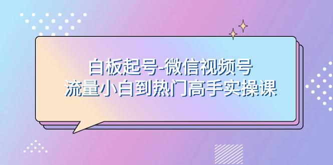 项目-白板起号-微信视频号流量小白到热门高手实操课骑士资源网(1)