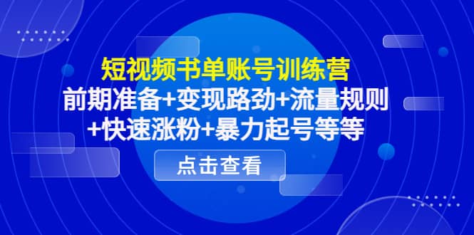 项目-短视频书单账号训练营，前期准备 变现路劲 流量规则 快速涨粉 暴力起号等等骑士资源网(1)