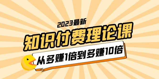 项目-2023知识付费理论课，从多赚1倍到多赚10倍（10节视频课）骑士资源网(1)