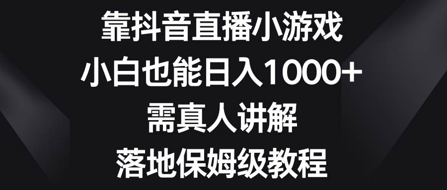 项目-靠抖音直播小游戏，小白也能日入1000 ，需真人讲解，落地保姆级教程骑士资源网(1)