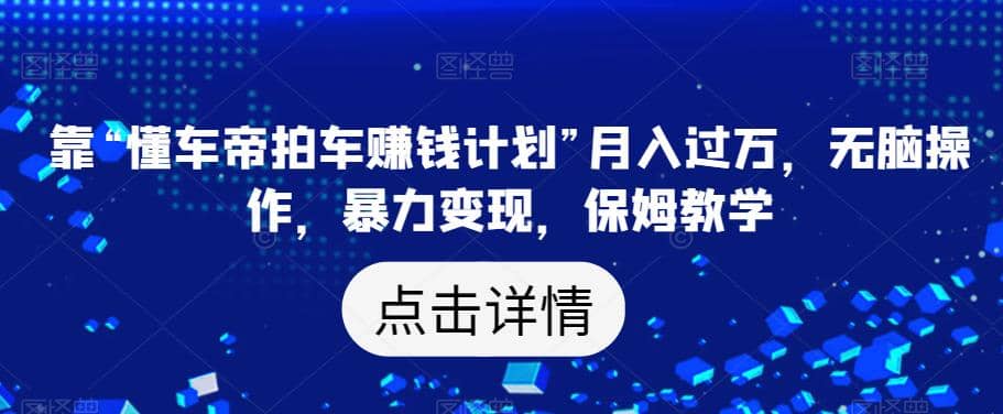 项目-靠“懂车帝拍车赚钱计划”月入过万，无脑操作，暴力变现，保姆教学【揭秘】骑士资源网(1)