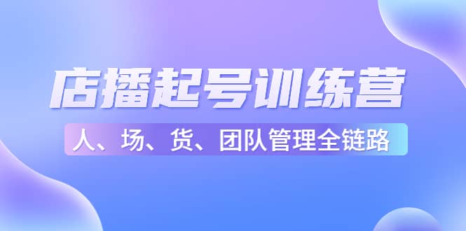 项目-店播起号训练营：帮助更多直播新人快速开启和度过起号阶段（16节）骑士资源网(1)