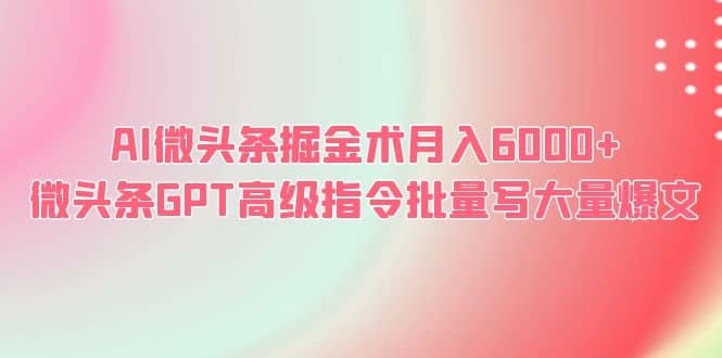 项目-AI微头条掘金术月入6000  微头条GPT高级指令批量写大量爆文骑士资源网(1)